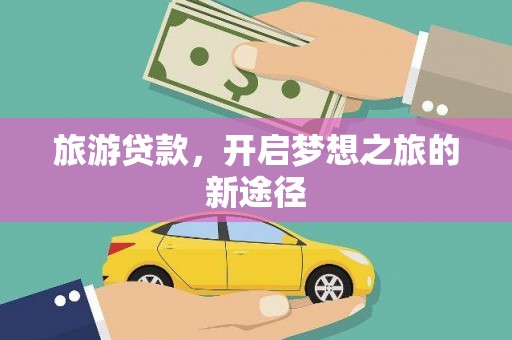 顺庆旅游贷款，开启梦想之旅的新途径