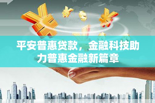 顺庆平安普惠贷款，金融科技助力普惠金融新篇章