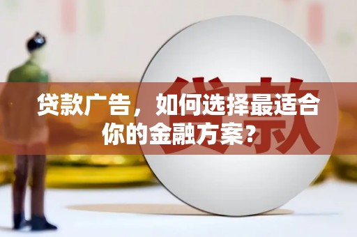 顺庆贷款广告，如何选择最适合你的金融方案？