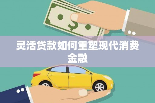 顺庆灵活贷款如何重塑现代消费金融