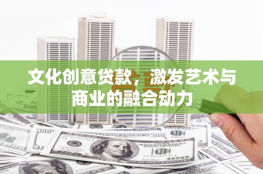 顺庆文化创意贷款，激发艺术与商业的融合动力