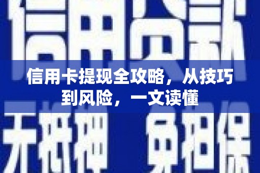 顺庆信用卡提现全攻略，从技巧到风险，一文读懂