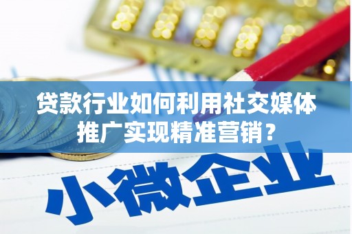 顺庆贷款行业如何利用社交媒体推广实现精准营销？