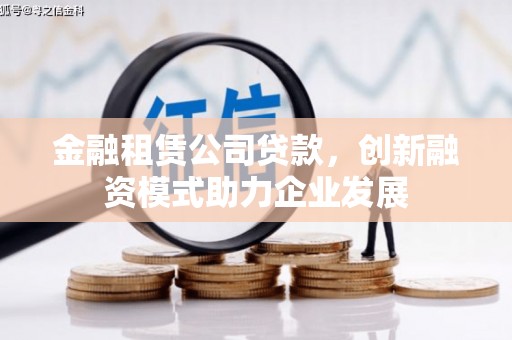顺庆金融租赁公司贷款，创新融资模式助力企业发展