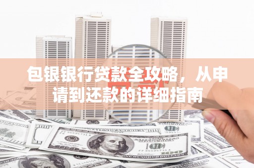 顺庆包银银行贷款全攻略，从申请到还款的详细指南