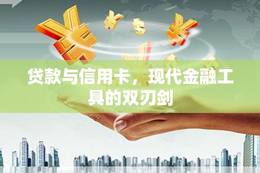 顺庆贷款与信用卡，现代金融工具的双刃剑