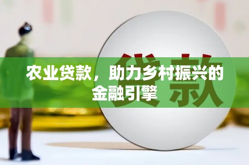顺庆农业贷款，助力乡村振兴的金融引擎