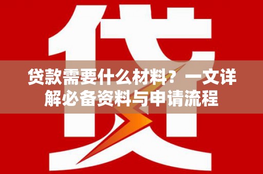 顺庆贷款需要什么材料？一文详解必备资料与申请流程