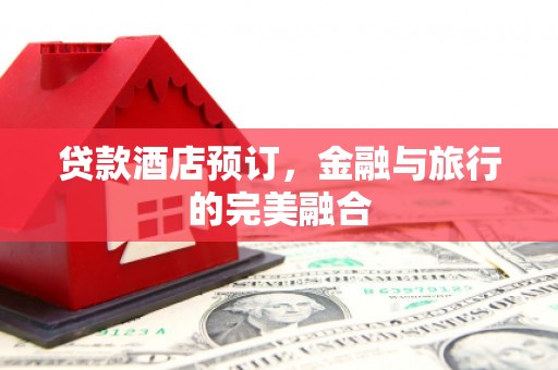 顺庆贷款酒店预订，金融与旅行的完美融合