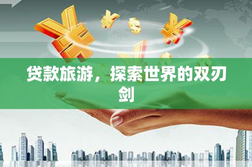 顺庆贷款旅游，探索世界的双刃剑