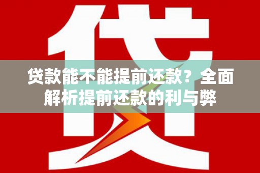 顺庆贷款能不能提前还款？全面解析提前还款的利与弊