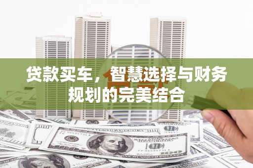 顺庆贷款买车，智慧选择与财务规划的完美结合