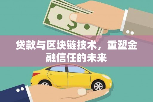 顺庆贷款与区块链技术，重塑金融信任的未来
