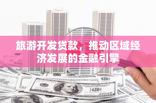 顺庆旅游开发贷款，推动区域经济发展的金融引擎