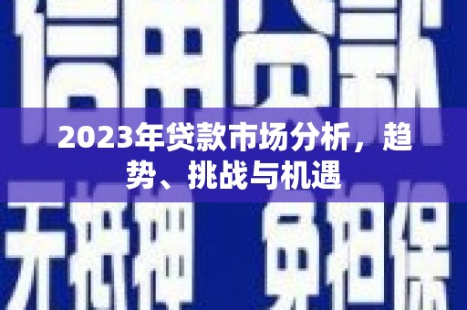 顺庆2023年贷款市场分析，趋势、挑战与机遇