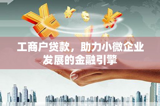 顺庆工商户贷款，助力小微企业发展的金融引擎