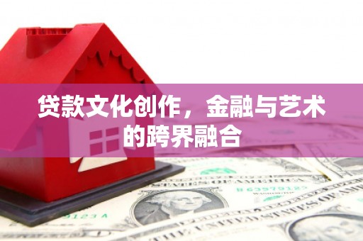 顺庆贷款文化创作，金融与艺术的跨界融合