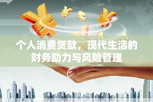 顺庆个人消费贷款，现代生活的财务助力与风险管理