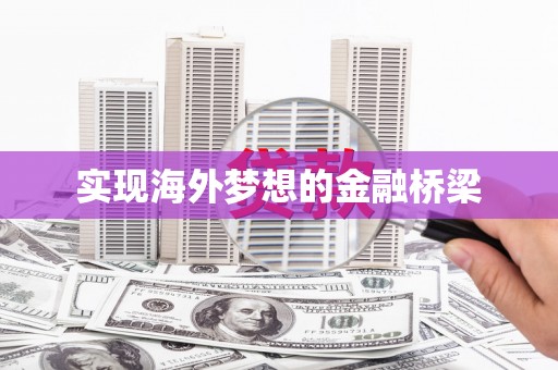 顺庆实现海外梦想的金融桥梁