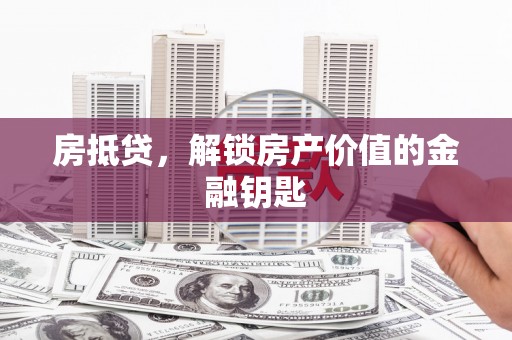 顺庆房抵贷，解锁房产价值的金融钥匙