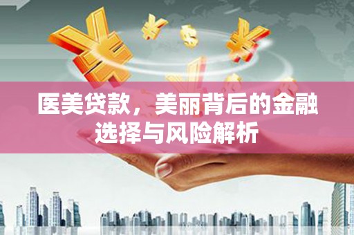 顺庆医美贷款，美丽背后的金融选择与风险解析