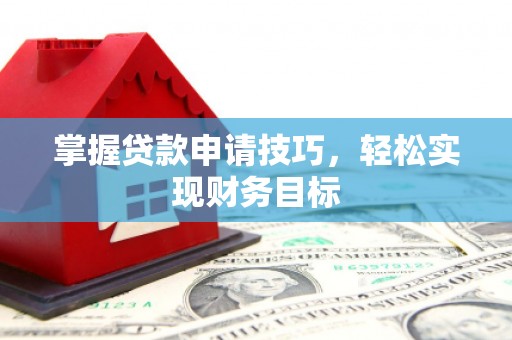 顺庆掌握贷款申请技巧，轻松实现财务目标