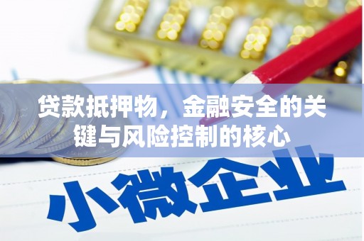 顺庆贷款抵押物，金融安全的关键与风险控制的核心