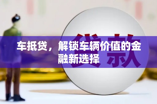 顺庆车抵贷，解锁车辆价值的金融新选择