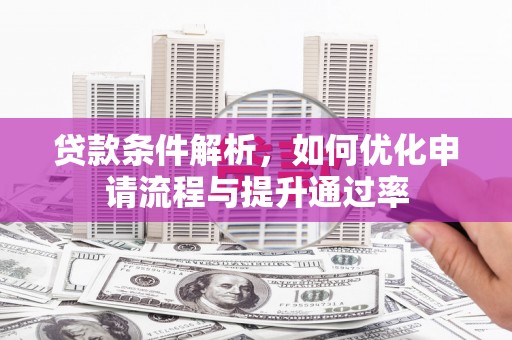 顺庆贷款条件解析，如何优化申请流程与提升通过率