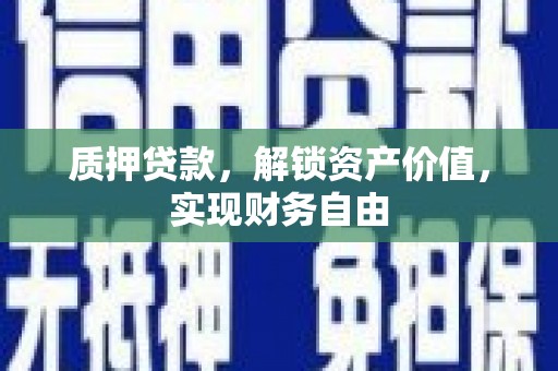 顺庆质押贷款，解锁资产价值，实现财务自由