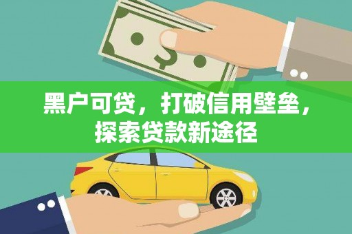 顺庆黑户可贷，打破信用壁垒，探索贷款新途径