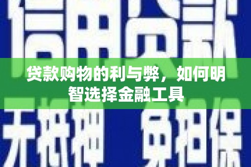 顺庆贷款购物的利与弊，如何明智选择金融工具