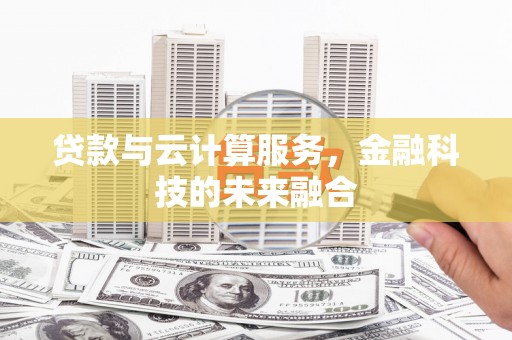 顺庆贷款与云计算服务，金融科技的未来融合
