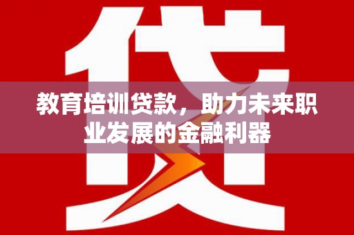 顺庆教育培训贷款，助力未来职业发展的金融利器