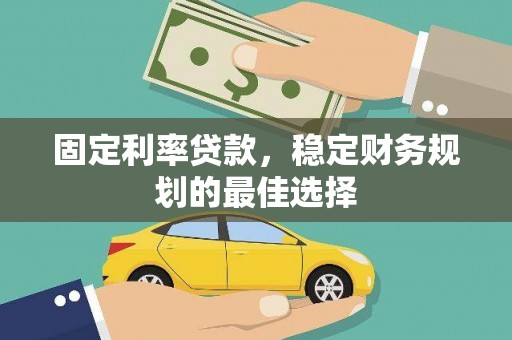 顺庆固定利率贷款，稳定财务规划的最佳选择