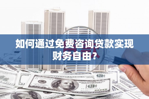 顺庆如何通过免费咨询贷款实现财务自由？