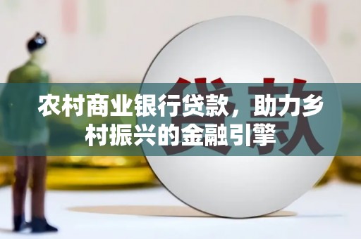 顺庆农村商业银行贷款，助力乡村振兴的金融引擎