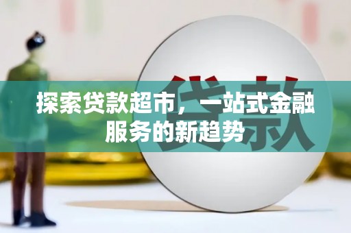 顺庆探索贷款超市，一站式金融服务的新趋势