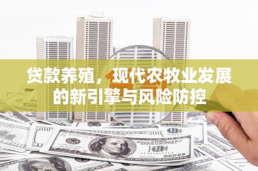 顺庆贷款养殖，现代农牧业发展的新引擎与风险防控