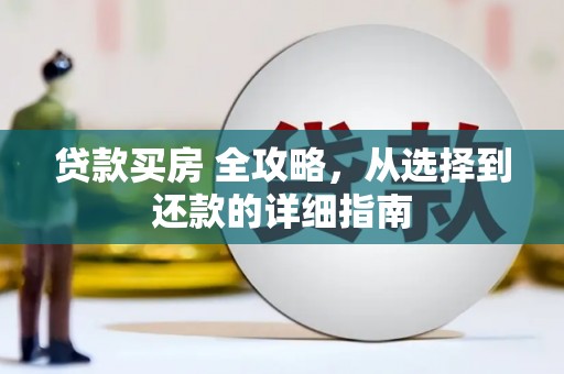 顺庆贷款买房 全攻略，从选择到还款的详细指南