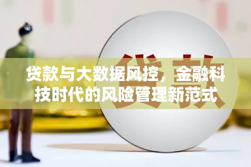 顺庆贷款与大数据风控，金融科技时代的风险管理新范式