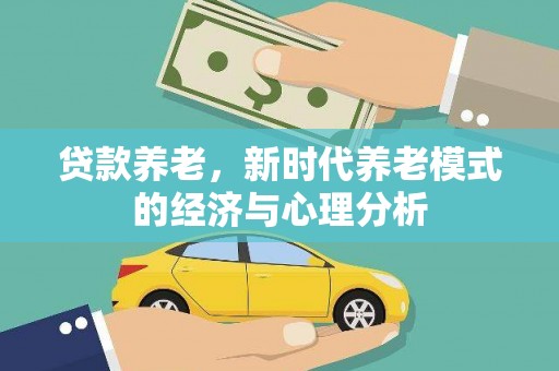 顺庆贷款养老，新时代养老模式的经济与心理分析