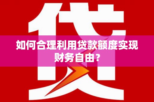 顺庆如何合理利用贷款额度实现财务自由？