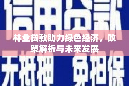 顺庆林业贷款助力绿色经济，政策解析与未来发展