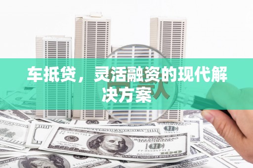 顺庆车抵贷，灵活融资的现代解决方案