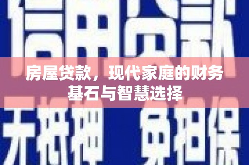 顺庆房屋贷款，现代家庭的财务基石与智慧选择