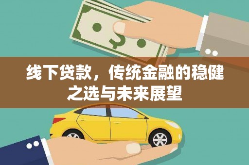 顺庆线下贷款，传统金融的稳健之选与未来展望
