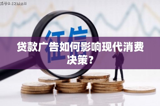 顺庆贷款广告如何影响现代消费决策？