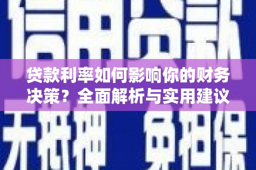 顺庆贷款利率如何影响你的财务决策？全面解析与实用建议