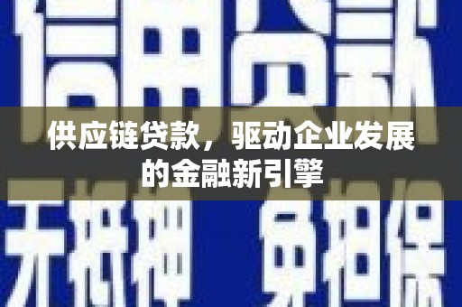 顺庆供应链贷款，驱动企业发展的金融新引擎